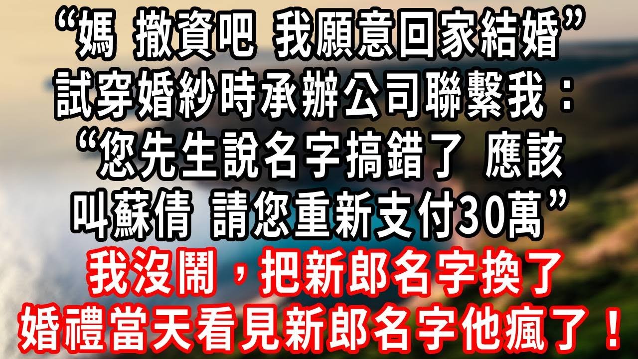 “媽 撤資吧 我願意回家結婚”，試穿婚紗時承辦公司聯繫我，您先生說名字搞錯了，應該叫蘇倩，請您重新支付30萬，我沒鬧，把新郎名字換了，婚禮當天看見新郎名字他瘋了#復仇 #爽文
