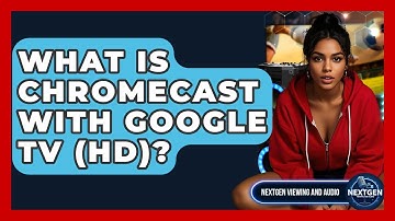 What Is Chromecast With Google TV (HD)? - NextGen Viewing and Audio