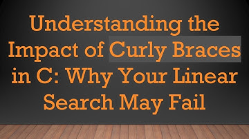 Understanding the Impact of Curly Braces in C: Why Your Linear Search May Fail