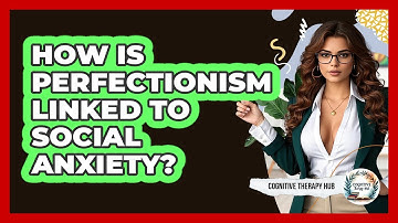 How Is Perfectionism Linked To Social Anxiety? - Cognitive Therapy Hub