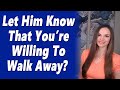 How to show a man your value  convey that youre willing to walk away without saying a word