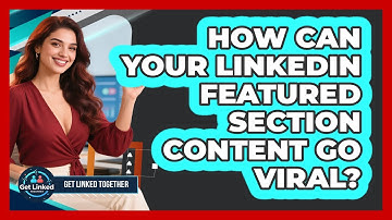 How Can Your LinkedIn Featured Section Content Go Viral? - Get Linked Together