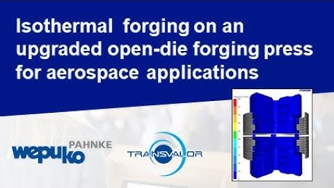 Isothermal forging upgraded open-die forging press | O. Buck, Wepuko | N. El Kosseifi, Transvalor