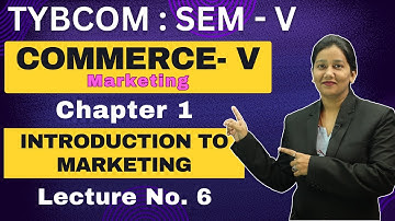 Commerce - V Marketing | TYBCOM | Semester 5 | Chapter 1 | Introduction to Marketing | Lecture No. 6