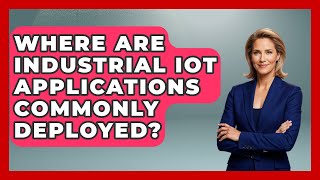 Where Are Industrial IoT Applications Commonly Deployed | Industrial Tech Insights News News