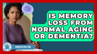 Is Memory Loss From Normal Aging Or Dementia? - Dementia Help Hub
