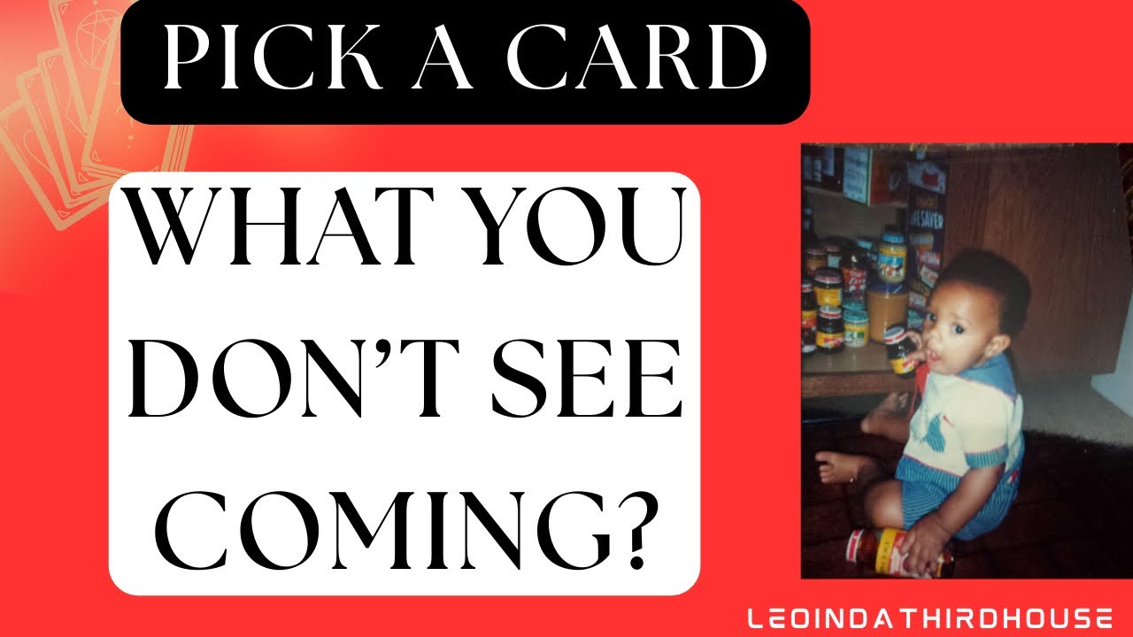 PICK A CARD “ WHAT YOU DON’T SEE COMING?”