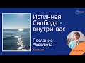 Истинная Свобода - внутри вас. Послание Абсолюта. Ченнелинг