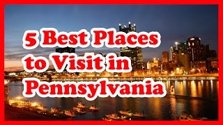 5 Best Places to Visit in Pennsylvania