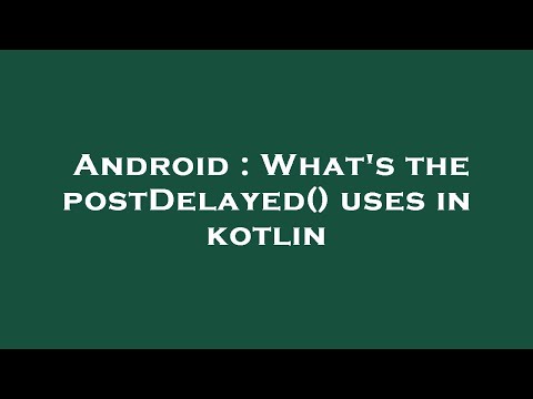 Android : What's the postDelayed() uses in kotlin