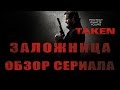 ЗАЛОЖНИЦА "TAKEN" ОБЗОР СЕРИАЛА