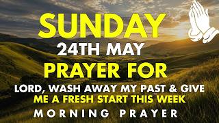 Sunday Morning Prayer May 24, 2026 | Lord, Wash Away My Past & Give Me a Fresh Start This Week