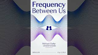 Frequency between us. Michael Clarke Created Sounds 