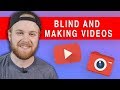 How Blind People Make YouTube Videos (+ tips for aspiring creators)