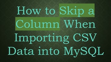 How to Skip a Column When Importing CSV Data into MySQL