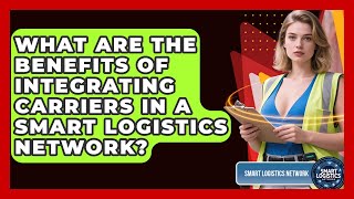 What Are the Benefits of Integrating Carriers in a Smart Logistics Network?