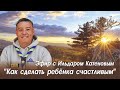 Как сделать ребенка счастливым. Эфир с Ильдаром Катеновым