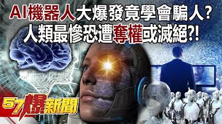 AI機器人大爆發竟學會騙人 人類最慘恐遭奪權或滅絕  黃創夏 徐俊相《57爆新聞》20240514