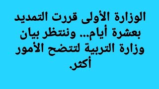 الوزارة الاولى تقرر التمديد بعشرة ايام ... و تتنتظر بيان وزارة التربية لتتضح الامور اكثر