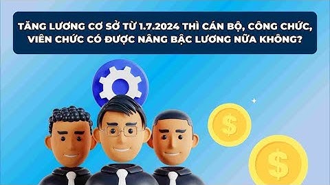 Tăng lương cơ sở, cán bộ công chức có được nâng bậc lương nữa không? | Báo Lao Động