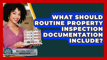 What Should Routine Property Inspection Documentation Include? - Mastering Property Management