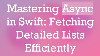 Mastering Async in Swift: Fetching Detailed Lists Efficiently
