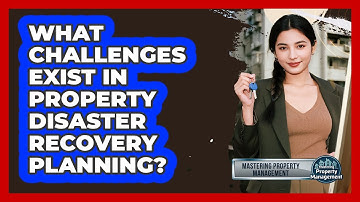 What Challenges Exist In Property Disaster Recovery Planning? - Mastering Property Management