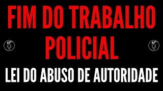 FIM DO TRABALHO POLICIAL | Lei do Abuso de Autoridade e Suas Consequências no Trabalho Policial