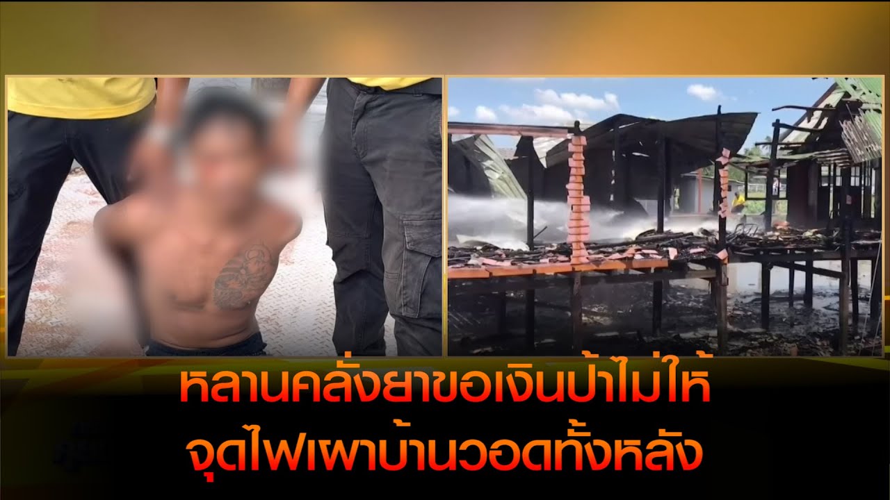 หลานชายคลั่งยาขอเงินป้าไม่ให้ จุดไฟเผาบ้านวอดทั้งหลัง ก่อนโดดน้ำหนีซุกป่ากกนาน 2 ชั่วโมง