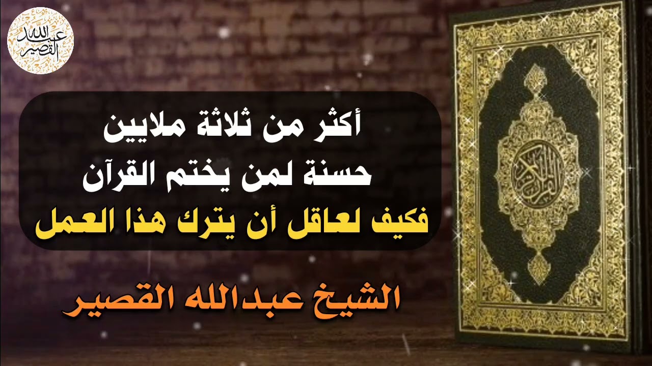 أكثر من ثلاثة ملايين حسنة لمن يختم القرآن فكيف لعاقل أن يترك هذا العمل | الشيخ عبدالله القصير
