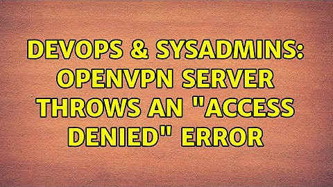 DevOps & SysAdmins: OpenVPN server throws an "access denied" error (2 Solutions!!)