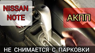 АКПП не снимается с парковки, только через кнопку разблокировки. Частая неисправность Nissan Note.