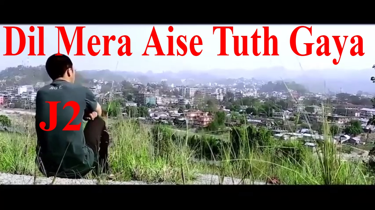 Dil Mera Aise Tuth Gaya  J2  Arunachal Pradesh