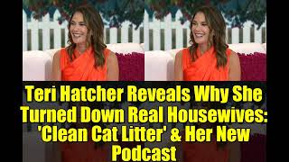 Teri Hatcher Reveals Why She Turned Down Real Housewives: &#39;Clean Cat Litter&#39; &amp; Her New Podcast