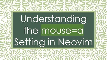 Understanding the mouse=a Setting in Neovim