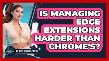 Is Managing Edge Extensions Harder Than Chrome