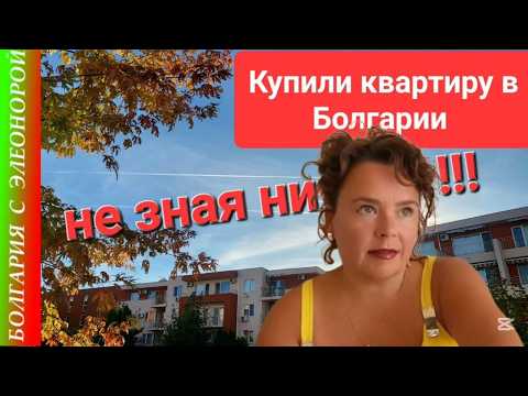Мы Уехали и Купили Квартиру в Болгарии, ничего НЕ ЗНАЯ!