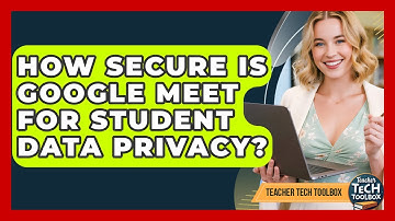 How Secure Is Google Meet For Student Data Privacy? - Teacher Tech Toolbox