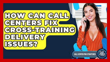 How Can Call Centers Fix Cross-Training Delivery Issues? - Call Center Pro Strategies