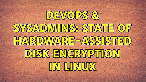 DevOps & SysAdmins: State of hardware-assisted disk encryption in Linux