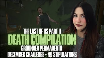THE LAST OF US PART II - GROUNDED PERMADEATH (WG) DEATH COMPILATION FOR DECEMBER CHALLENGE 2023