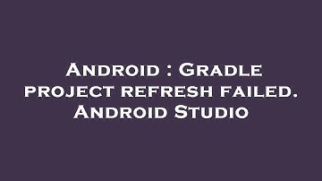 Android : Gradle project refresh failed. Android Studio