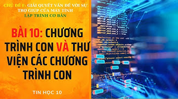 TIN 10 - CÁNH DIỀU - CHỦ ĐỀ F- BÀI 10 : CHƯƠNG TRÌNH CON VÀ THƯ VIỆN CÁC CHƯƠNG TRÌNH CON