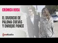 Crónica Rosa: El divorcio de Paloma Cuevas y Enrique Ponce