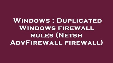 Windows : Duplicated Windows firewall rules (Netsh AdvFirewall firewall)