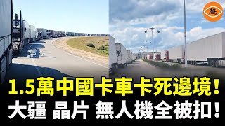 中俄陸運「雙線崩潰」：西線堵死，東線嚴查，堪比史詩級封鎖！大疆無人機、晶片全被扣！中俄物流線全面失控！