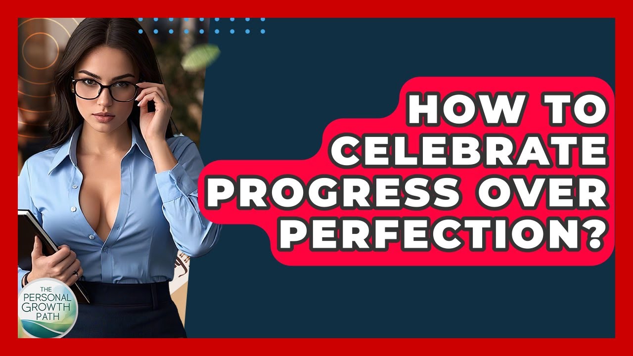 How To Celebrate Progress Over Perfection? - The Personal Growth Path