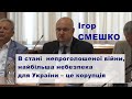 Ігор Смешко: В стані  непроголошеної війни, найбільша небезпека для України – це корупція