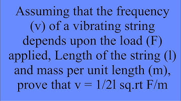 Assuming that the frequency (v) of a vibrating string depends upon the load (F) applied, Length ……..