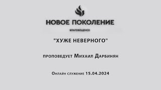 "ХУЖЕ НЕВЕРНОГО" проповедует Михаил Дарбинян ( Онлайн служение 15.04.2024)